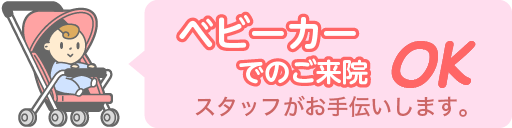 ベビーカーでのご来院OK スタッフがお手伝いします。