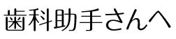 歯科助手さんへ